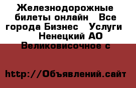 Железнодорожные билеты онлайн - Все города Бизнес » Услуги   . Ненецкий АО,Великовисочное с.